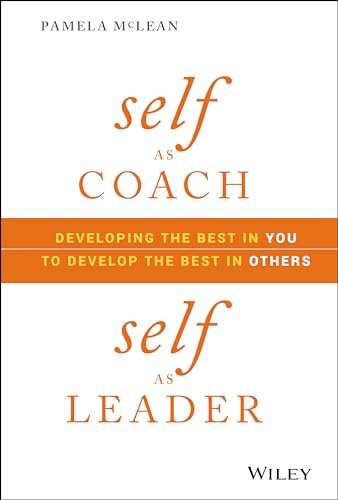 Self As Coach, Self As Leader: Developing the Best in You to Develop the Best in Others von Wiley